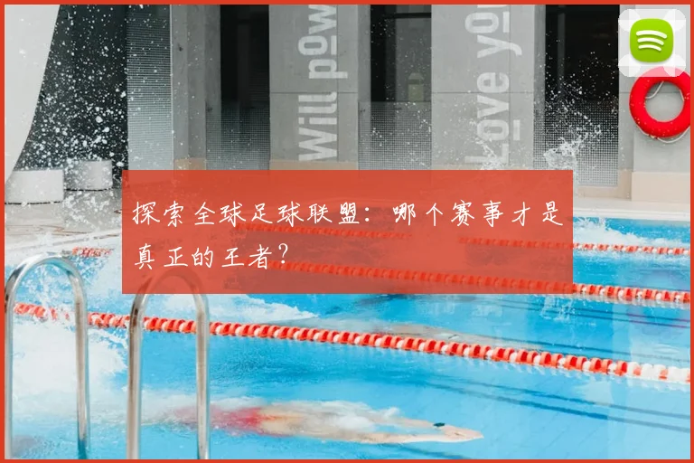 探索全球足球联盟:哪个赛事才是真正的王者?