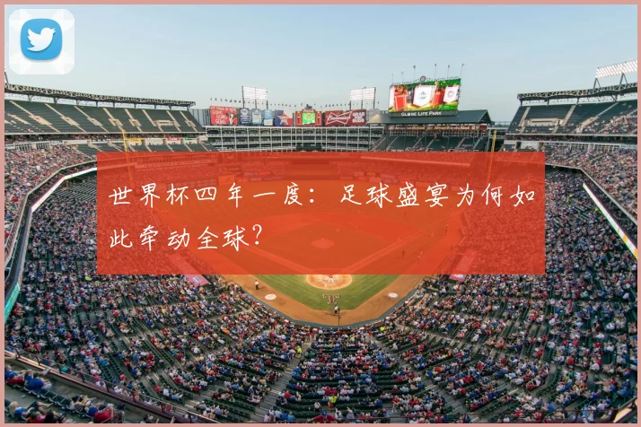 世界杯四年一度：足球盛宴为何如此牵动全球？