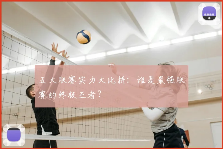 五大联赛实力大比拼:谁是最强联赛的终极王者?