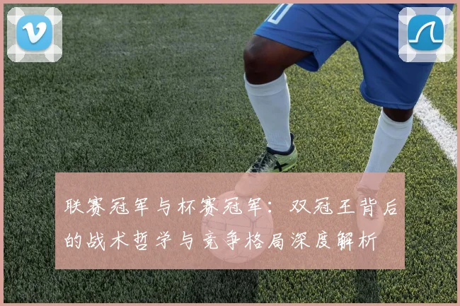 联赛冠军与杯赛冠军:双冠王背后的战术哲学与竞争格局深度解析